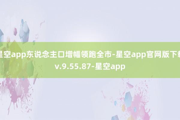 星空app东说念主口增幅领跑全市-星空app官网版下载v.9.55.87-星空app