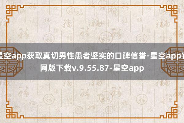 星空app获取真切男性患者坚实的口碑信誉-星空app官网版下载v.9.55.87-星空app