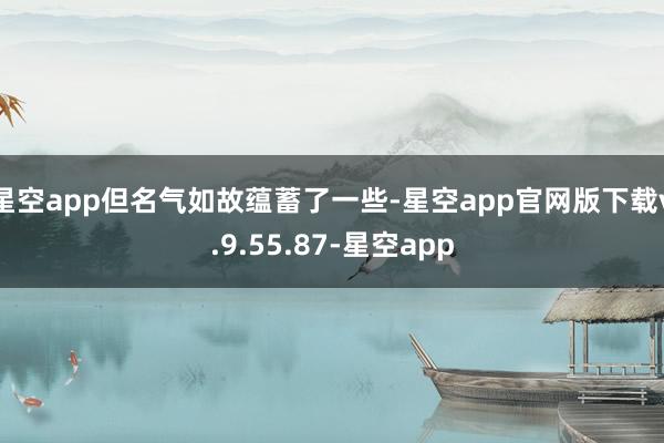 星空app但名气如故蕴蓄了一些-星空app官网版下载v.9.55.87-星空app