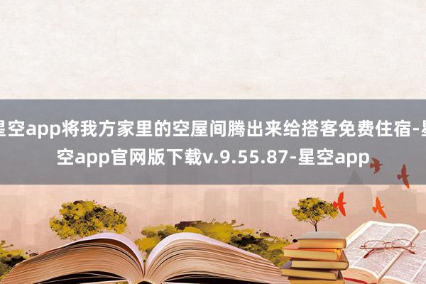 星空app将我方家里的空屋间腾出来给搭客免费住宿-星空app官网版下载v.9.55.87-星空app