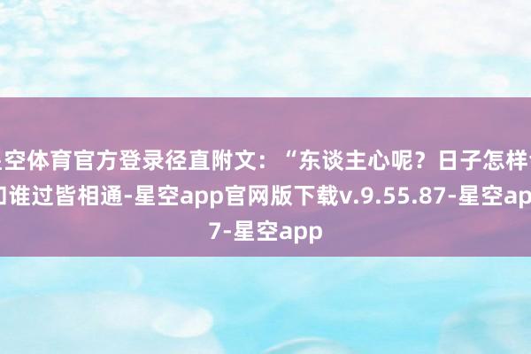 星空体育官方登录径直附文：“东谈主心呢？日子怎样会和谁过皆相通-星空app官网版下载v.9.55.87-星空app