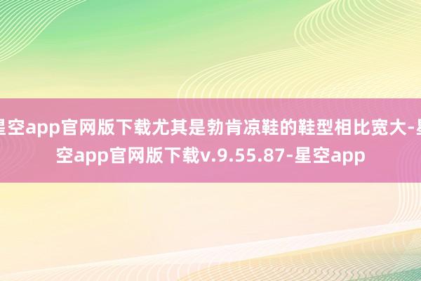 星空app官网版下载尤其是勃肯凉鞋的鞋型相比宽大-星空app官网版下载v.9.55.87-星空app