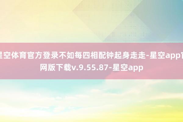 星空体育官方登录不如每四相配钟起身走走-星空app官网版下载v.9.55.87-星空app