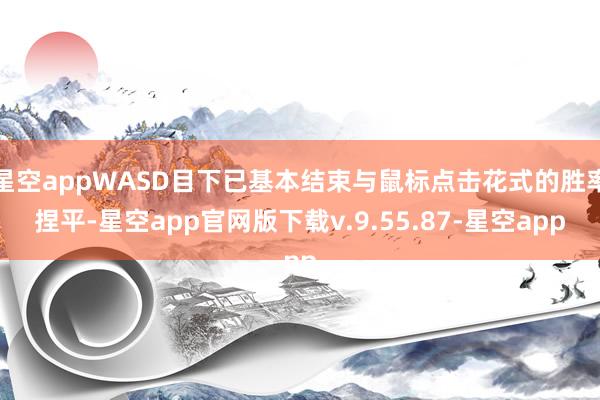 星空appWASD目下已基本结束与鼠标点击花式的胜率捏平-星空app官网版下载v.9.55.87-星空app