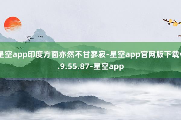 星空app印度方面亦然不甘寥寂-星空app官网版下载v.9.55.87-星空app