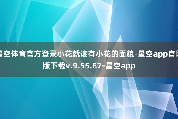 星空体育官方登录小花就该有小花的面貌-星空app官网版下载v.9.55.87-星空app