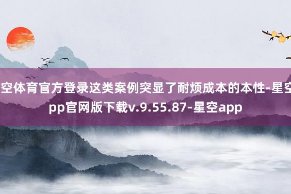 星空体育官方登录这类案例突显了耐烦成本的本性-星空app官网版下载v.9.55.87-星空app