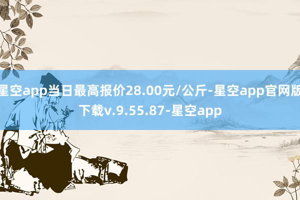 星空app当日最高报价28.00元/公斤-星空app官网版下载v.9.55.87-星空app