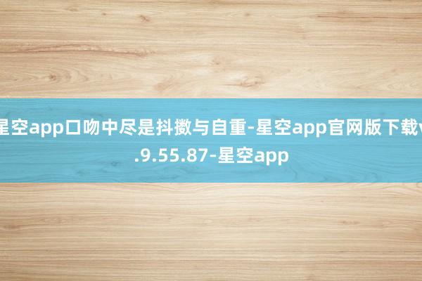 星空app口吻中尽是抖擞与自重-星空app官网版下载v.9.55.87-星空app