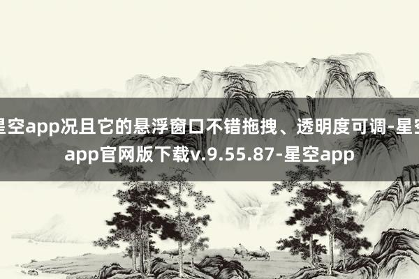 星空app况且它的悬浮窗口不错拖拽、透明度可调-星空app官网版下载v.9.55.87-星空app