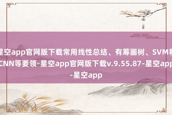 星空app官网版下载常用线性总结、有筹画树、SVM和CNN等要领-星空app官网版下载v.9.55.87-星空app