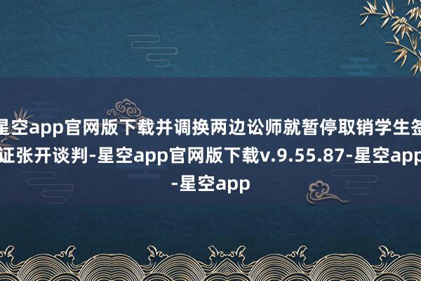 星空app官网版下载并调换两边讼师就暂停取销学生签证张开谈判-星空app官网版下载v.9.55.87-星空app