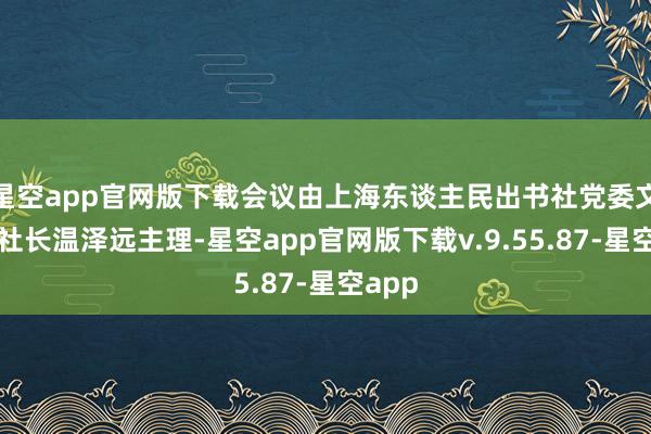 星空app官网版下载会议由上海东谈主民出书社党委文牍、社长温泽远主理-星空app官网版下载v.9.55.87-星空app