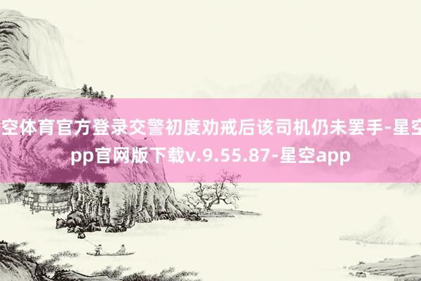 星空体育官方登录交警初度劝戒后该司机仍未罢手-星空app官网版下载v.9.55.87-星空app