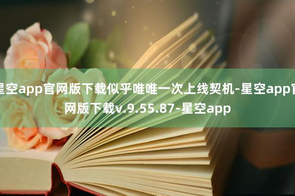 星空app官网版下载似乎唯唯一次上线契机-星空app官网版下载v.9.55.87-星空app