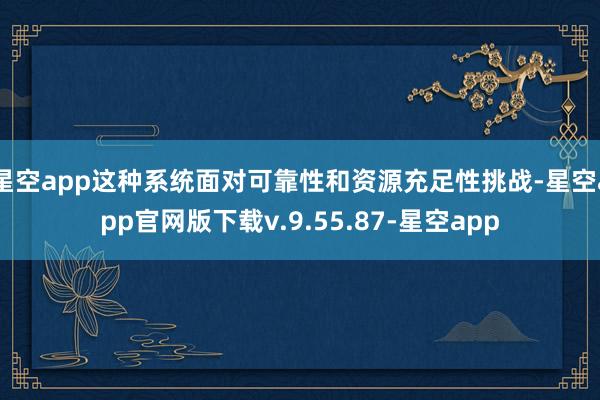 星空app这种系统面对可靠性和资源充足性挑战-星空app官网版下载v.9.55.87-星空app