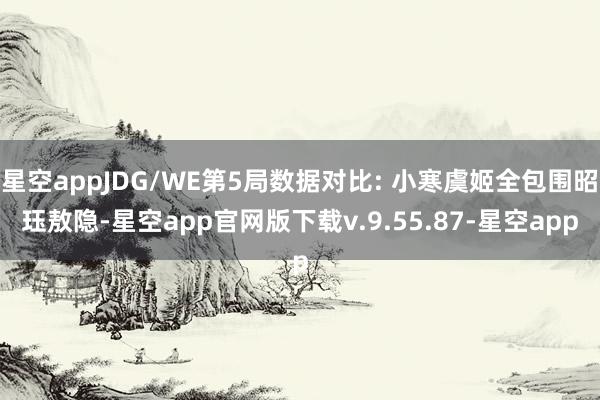 星空appJDG/WE第5局数据对比: 小寒虞姬全包围昭珏敖隐-星空app官网版下载v.9.55.87-星空app