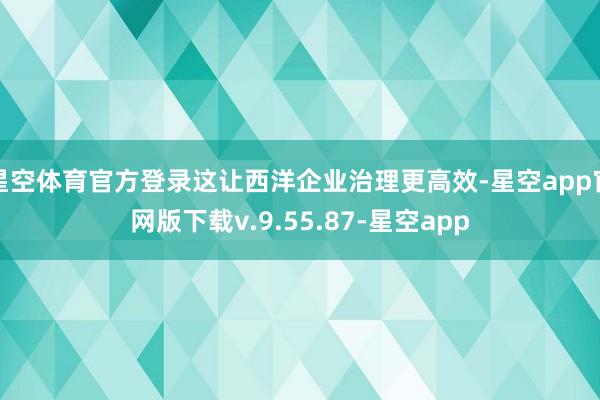 星空体育官方登录这让西洋企业治理更高效-星空app官网版下载v.9.55.87-星空app