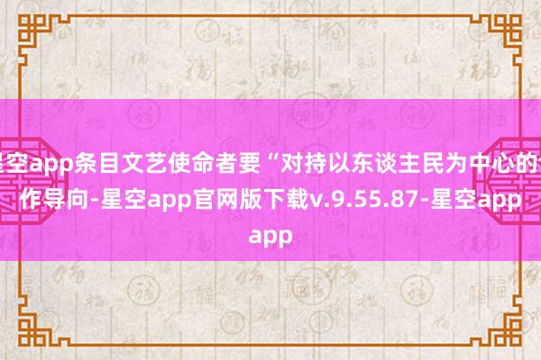 星空app条目文艺使命者要“对持以东谈主民为中心的创作导向-星空app官网版下载v.9.55.87-星空app