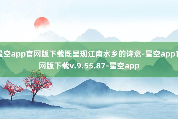 星空app官网版下载既呈现江南水乡的诗意-星空app官网版下载v.9.55.87-星空app