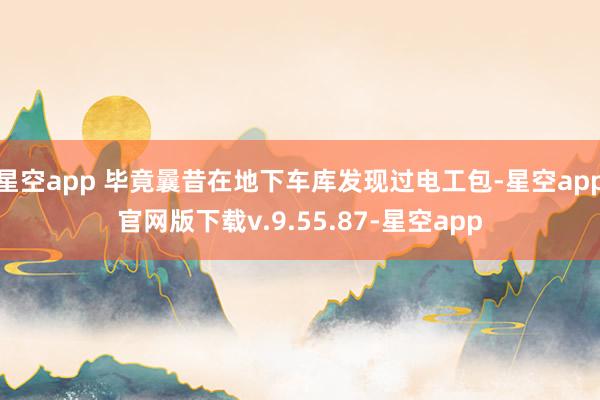 星空app 毕竟曩昔在地下车库发现过电工包-星空app官网版下载v.9.55.87-星空app