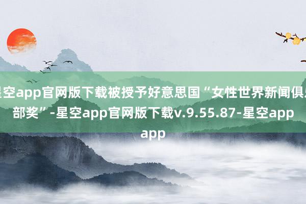 星空app官网版下载被授予好意思国“女性世界新闻俱乐部奖”-星空app官网版下载v.9.55.87-星空app