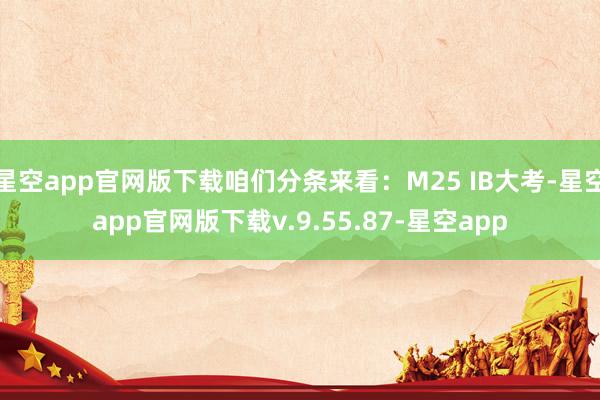 星空app官网版下载咱们分条来看：M25 IB大考-星空app官网版下载v.9.55.87-星空app