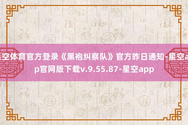 星空体育官方登录《黑袍纠察队》官方昨日通知-星空app官网版下载v.9.55.87-星空app