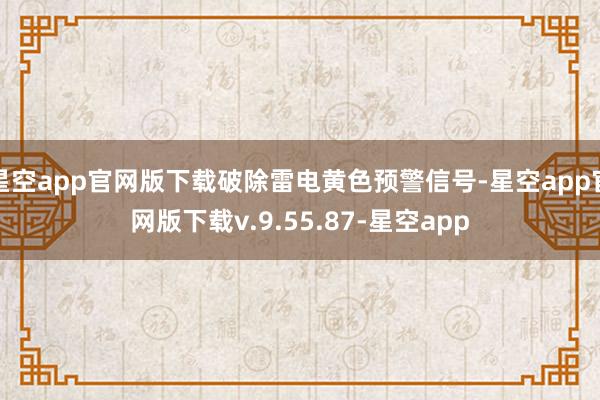 星空app官网版下载破除雷电黄色预警信号-星空app官网版下载v.9.55.87-星空app
