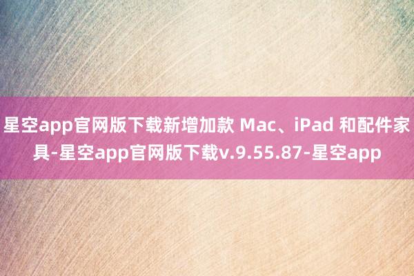 星空app官网版下载新增加款 Mac、iPad 和配件家具-星空app官网版下载v.9.55.87-星空app