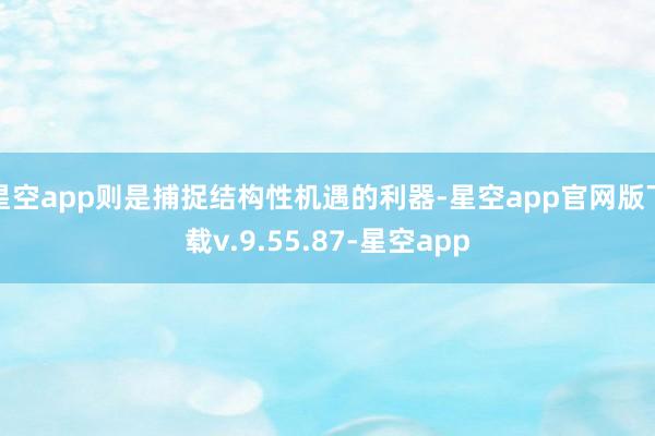 星空app则是捕捉结构性机遇的利器-星空app官网版下载v.9.55.87-星空app