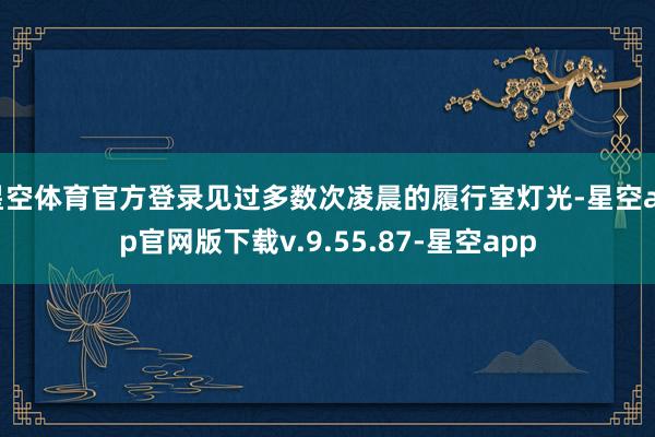 星空体育官方登录见过多数次凌晨的履行室灯光-星空app官网版下载v.9.55.87-星空app