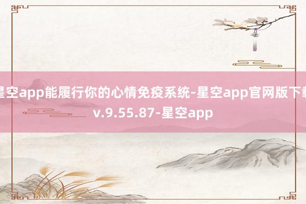 星空app能履行你的心情免疫系统-星空app官网版下载v.9.55.87-星空app