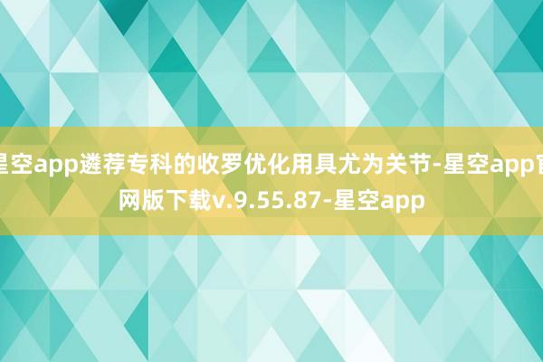 星空app遴荐专科的收罗优化用具尤为关节-星空app官网版下载v.9.55.87-星空app
