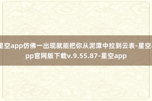 星空app仿佛一出现就能把你从泥潭中拉到云表-星空app官网版下载v.9.55.87-星空app