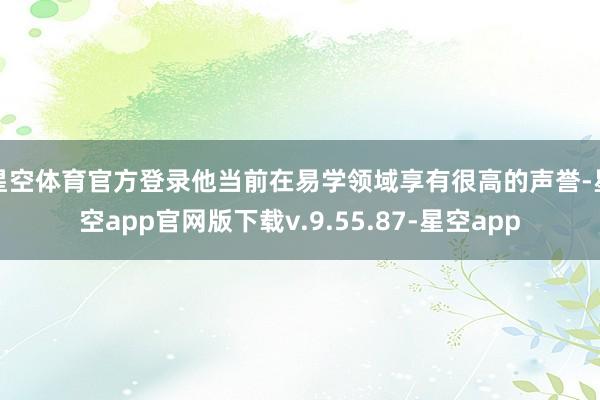 星空体育官方登录他当前在易学领域享有很高的声誉-星空app官网版下载v.9.55.87-星空app