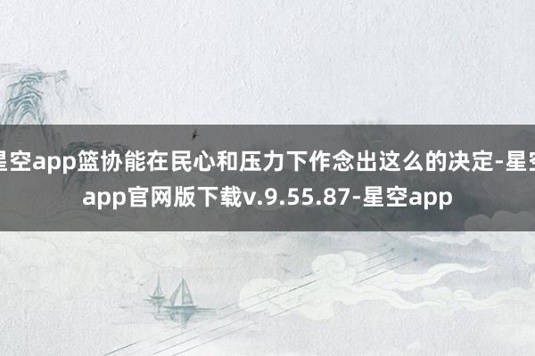 星空app篮协能在民心和压力下作念出这么的决定-星空app官网版下载v.9.55.87-星空app