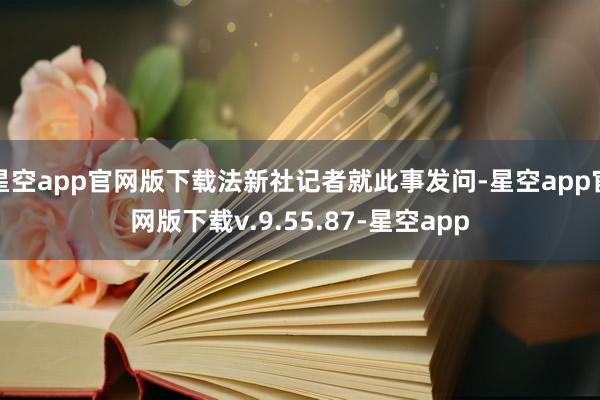 星空app官网版下载法新社记者就此事发问-星空app官网版下载v.9.55.87-星空app