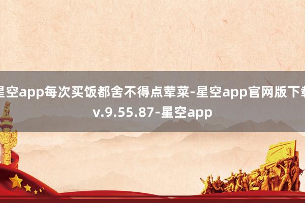 星空app每次买饭都舍不得点荤菜-星空app官网版下载v.9.55.87-星空app