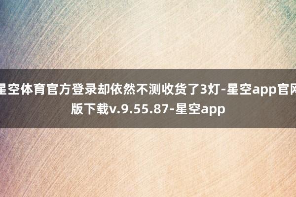星空体育官方登录却依然不测收货了3灯-星空app官网版下载v.9.55.87-星空app