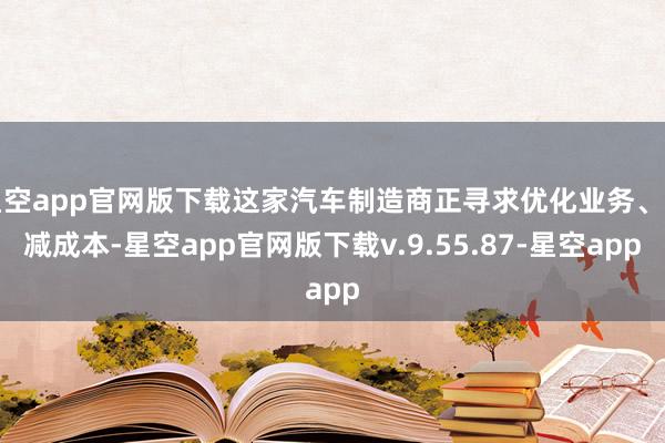 星空app官网版下载这家汽车制造商正寻求优化业务、削减成本-星空app官网版下载v.9.55.87-星空app