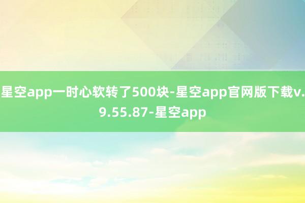 星空app一时心软转了500块-星空app官网版下载v.9.55.87-星空app