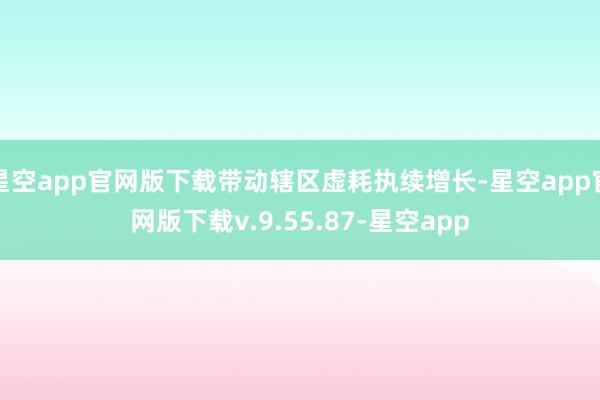 星空app官网版下载带动辖区虚耗执续增长-星空app官网版下载v.9.55.87-星空app