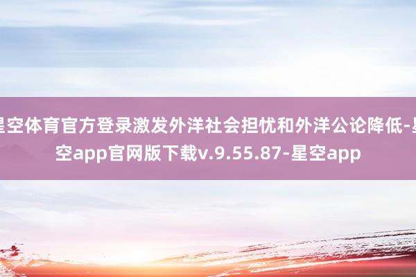 星空体育官方登录激发外洋社会担忧和外洋公论降低-星空app官网版下载v.9.55.87-星空app
