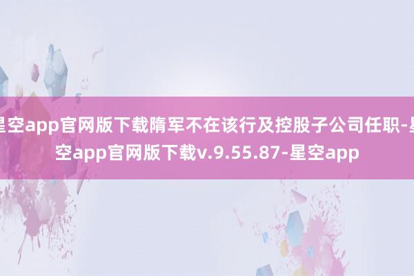 星空app官网版下载隋军不在该行及控股子公司任职-星空app官网版下载v.9.55.87-星空app