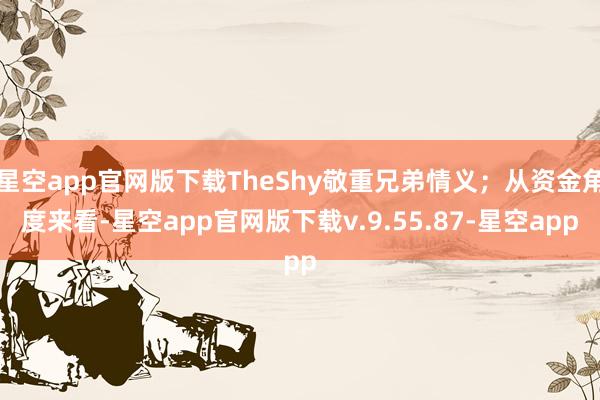 星空app官网版下载TheShy敬重兄弟情义；从资金角度来看-星空app官网版下载v.9.55.87-星空app