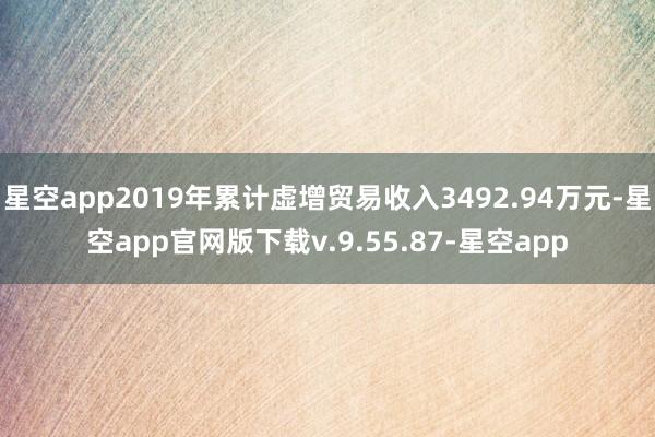 星空app2019年累计虚增贸易收入3492.94万元-星空app官网版下载v.9.55.87-星空app