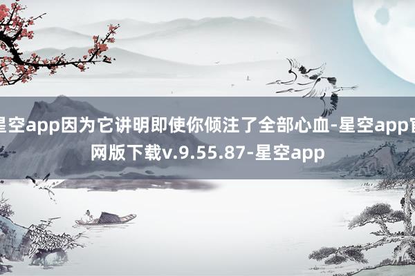 星空app因为它讲明即使你倾注了全部心血-星空app官网版下载v.9.55.87-星空app