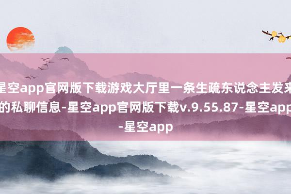 星空app官网版下载游戏大厅里一条生疏东说念主发来的私聊信息-星空app官网版下载v.9.55.87-星空app