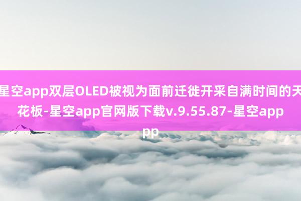星空app双层OLED被视为面前迁徙开采自满时间的天花板-星空app官网版下载v.9.55.87-星空app